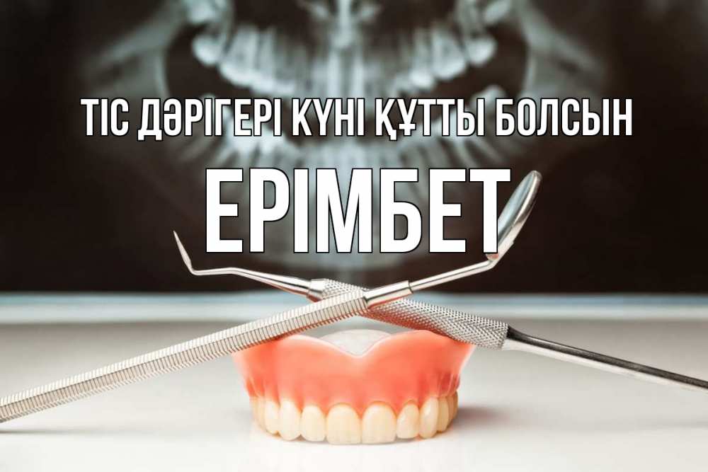 Күн сайын ашық хат с именем, Ерімбет Тіс дәрігері күні құтты болсын с днем стоматолога Онлайн тегін жүктеп алу тілектері бар керемет карта 