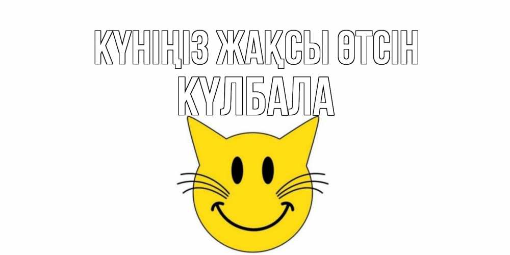 Күн сайын ашық хат с именем, Күлбала Күніңіз жақсы өтсін открытка с котом Онлайн тегін жүктеп алу тілектері бар керемет карта 