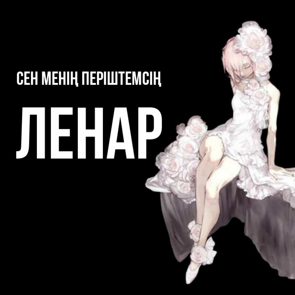 Күн сайын ашық хат с именем, Ленар Сен менің періштемсің девушка в стиле аниме как ангел Онлайн тегін жүктеп алу тілектері бар керемет карта 
