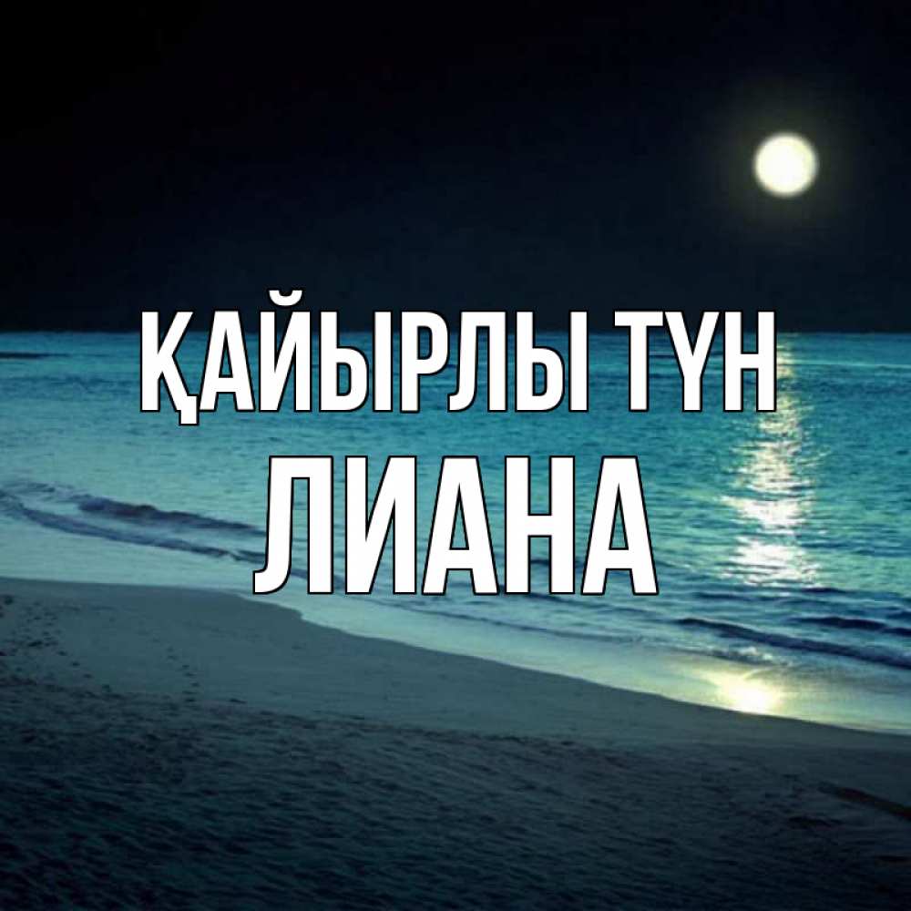 Күн сайын ашық хат с именем, Лиана Қайырлы түн нежное море ночью Онлайн тегін жүктеп алу тілектері бар керемет карта 