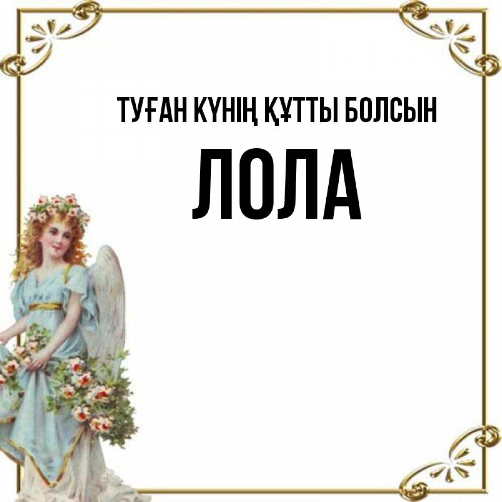 Күн сайын ашық хат с именем, Лола Туған күнің құтты болсын с именинами от девушки ангела Онлайн тегін жүктеп алу тілектері бар керемет карта 
