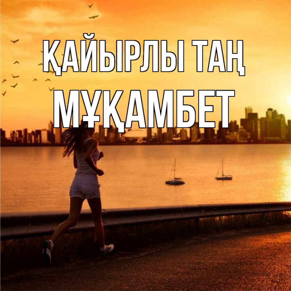 Күн сайын ашық хат с именем, МҰҚАМБЕТ Қайырлы таң девушка бежит Онлайн тегін жүктеп алу тілектері бар керемет карта 