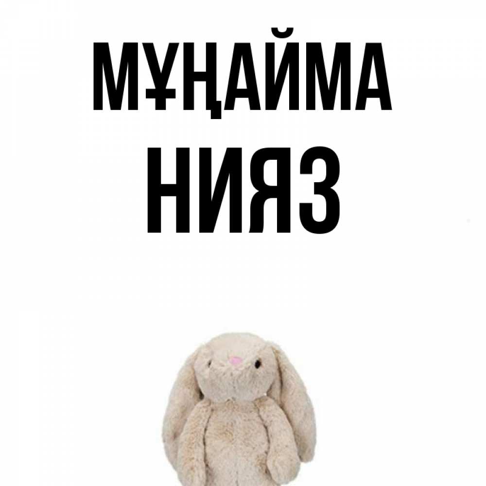 Күн сайын ашық хат с именем, НИЯЗ Мұңайма детская игрушка зайчика Онлайн тегін жүктеп алу тілектері бар керемет карта 