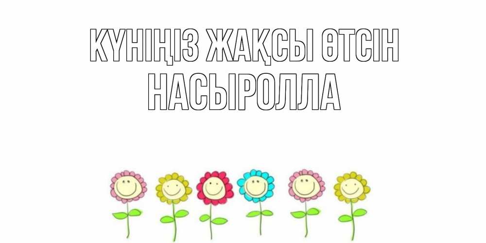 Күн сайын ашық хат с именем, Насыролла Күніңіз жақсы өтсін открытка на каждый день позитивного дня Онлайн тегін жүктеп алу тілектері бар керемет карта 
