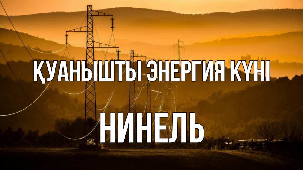 Күн сайын ашық хат с именем, Нинель Қуанышты энергия күні ЛЭП провода горы закат Онлайн тегін жүктеп алу тілектері бар керемет карта 