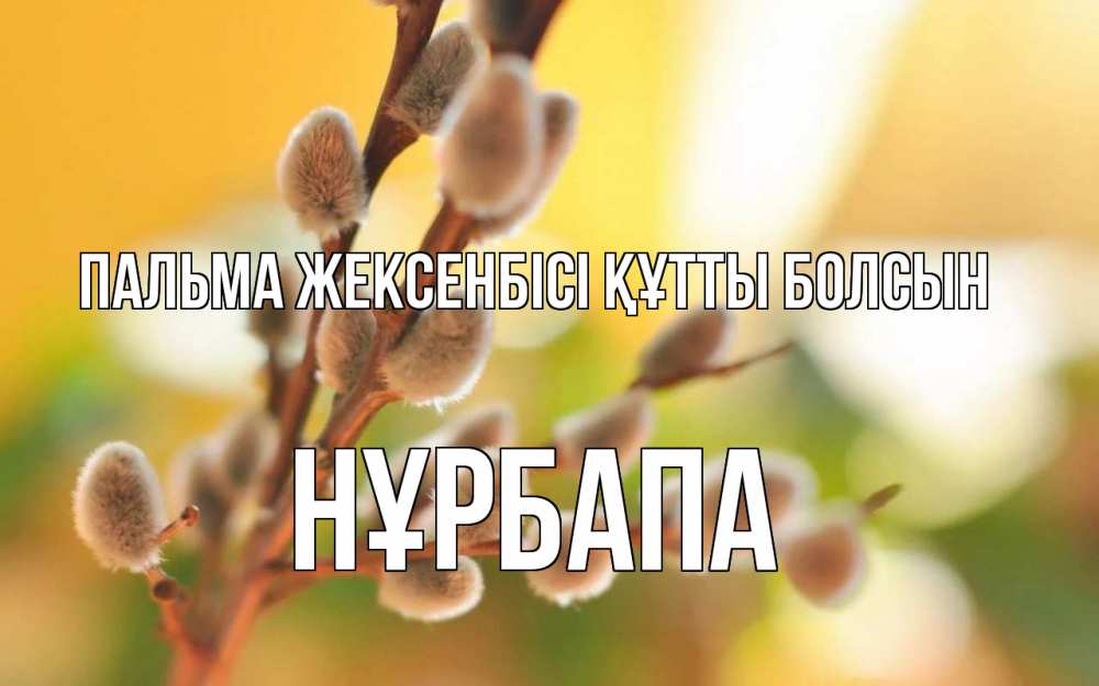 Күн сайын ашық хат с именем, НҰРБАПА Пальма жексенбісі құтты болсын верба Онлайн тегін жүктеп алу тілектері бар керемет карта 
