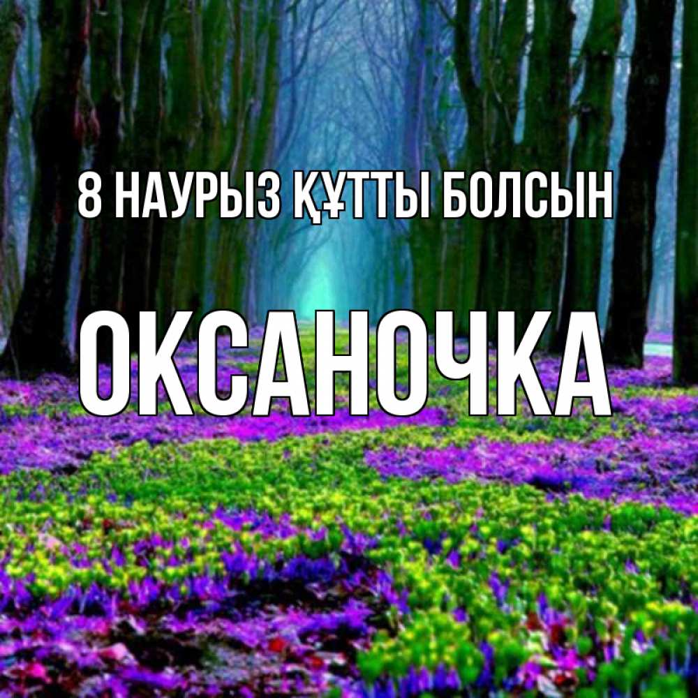 Күн сайын ашық хат с именем, Оксаночка 8 наурыз құтты болсын фиолетовые цветы в лесу 1 Онлайн тегін жүктеп алу тілектері бар керемет карта 