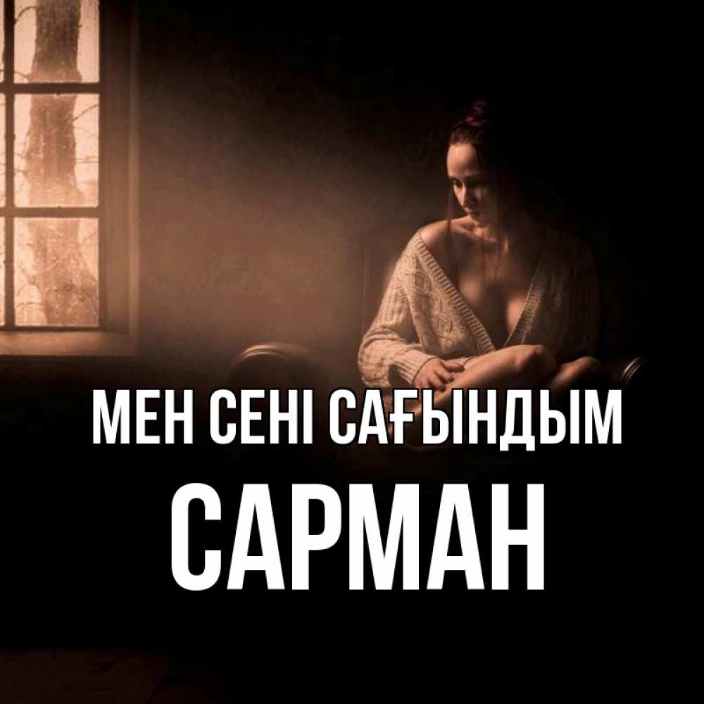 Күн сайын ашық хат с именем, САРМАН Мен сені сағындым приходи в гости ко мне Онлайн тегін жүктеп алу тілектері бар керемет карта 