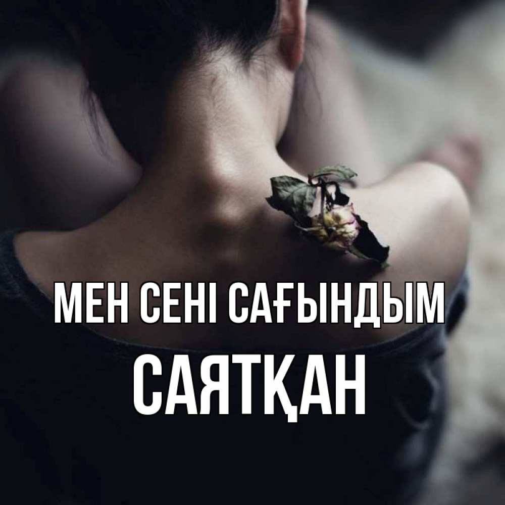 Күн сайын ашық хат с именем, САЯТҚАН Мен сені сағындым засох цветок Онлайн тегін жүктеп алу тілектері бар керемет карта 