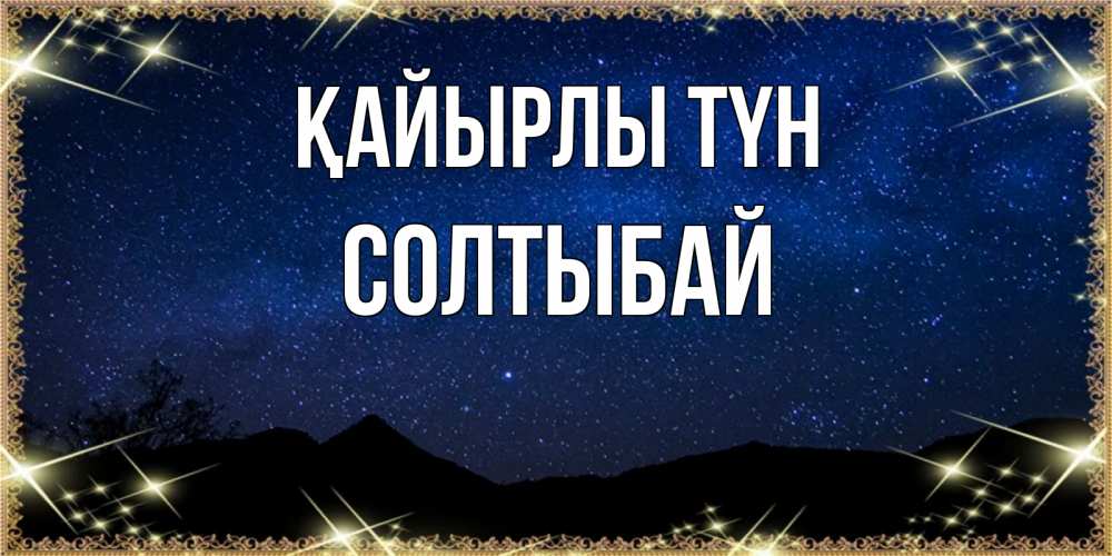 Күн сайын ашық хат с именем, СОЛТЫБАЙ Қайырлы түн млечный путь Онлайн тегін жүктеп алу тілектері бар керемет карта 