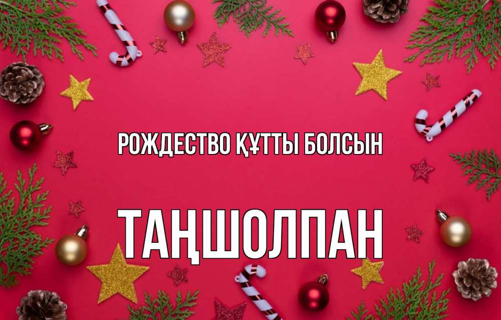 Күн сайын ашық хат с именем, ТАҢШОЛПАН Рождество құтты болсын с рождеством Онлайн тегін жүктеп алу тілектері бар керемет карта 