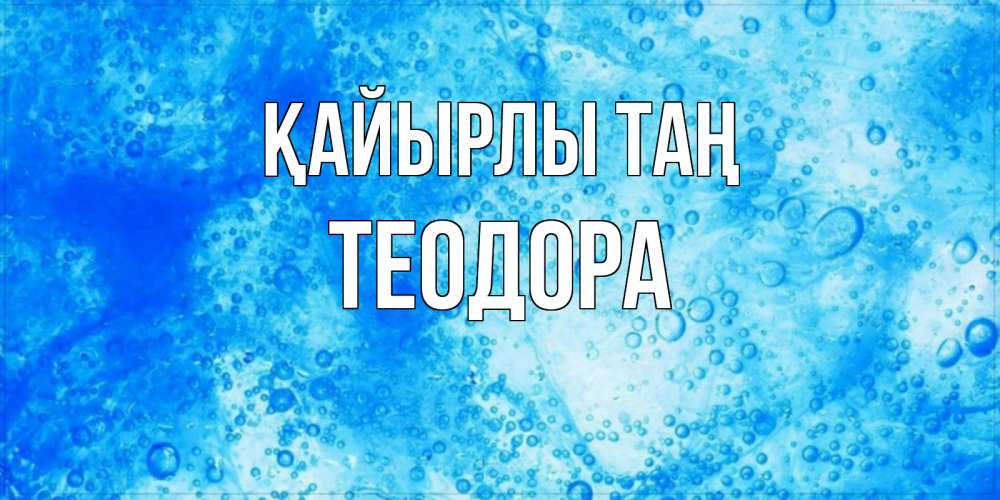 Күн сайын ашық хат с именем, Теодора Қайырлы таң хорошее утро под водой Онлайн тегін жүктеп алу тілектері бар керемет карта 