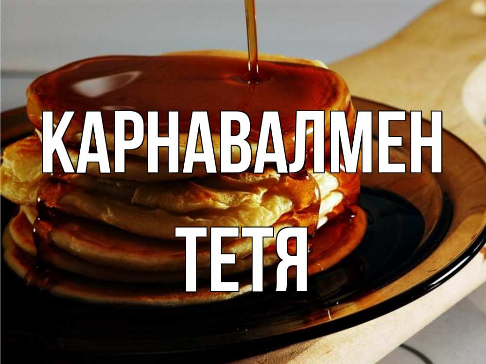 Күн сайын ашық хат с именем, Тетя Карнавалмен блины Онлайн тегін жүктеп алу тілектері бар керемет карта 