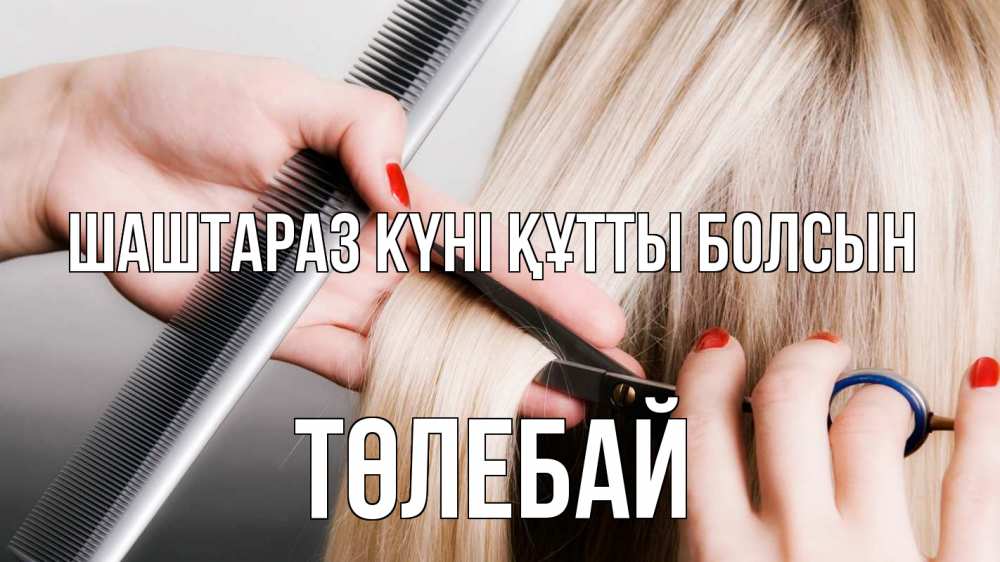 Күн сайын ашық хат с именем, ТӨЛЕБАЙ Шаштараз күні құтты болсын с днем парикмахера расческа прическа стрижка Онлайн тегін жүктеп алу тілектері бар керемет карта 