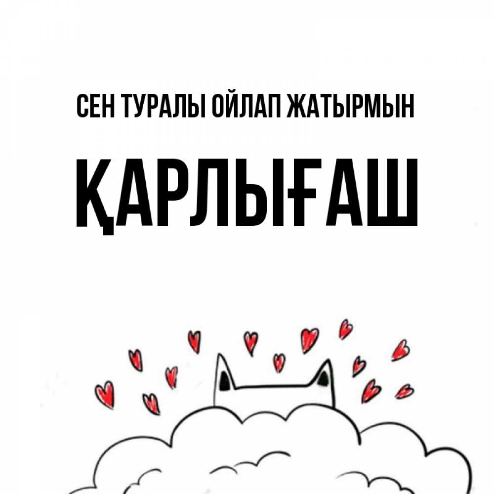 Күн сайын ашық хат с именем, ҚАРЛЫҒАШ Сен туралы ойлап жатырмын кот за облаком Онлайн тегін жүктеп алу тілектері бар керемет карта 