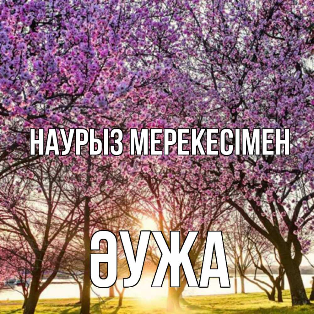 Күн сайын ашық хат с именем, ӘУЖА Наурыз мерекесімен праздник весны наурыз Онлайн тегін жүктеп алу тілектері бар керемет карта 