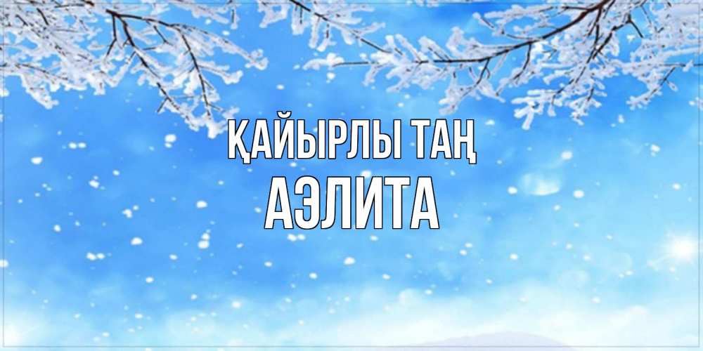 Күн сайын ашық хат с именем, Аэлита Қайырлы таң снег изморозь и зима Онлайн тегін жүктеп алу тілектері бар керемет карта 