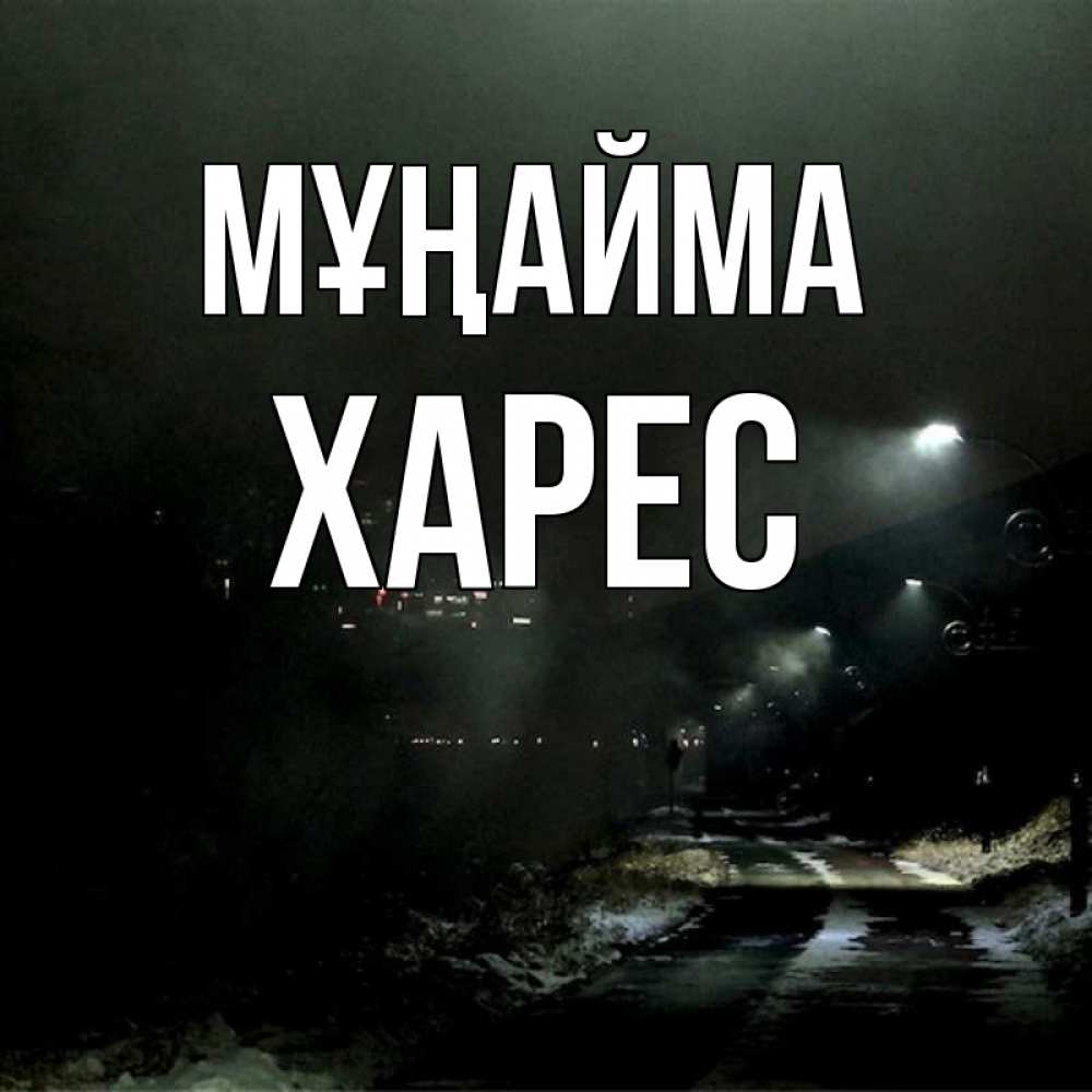 Күн сайын ашық хат с именем, ХАРЕС Мұңайма фонари Онлайн тегін жүктеп алу тілектері бар керемет карта 