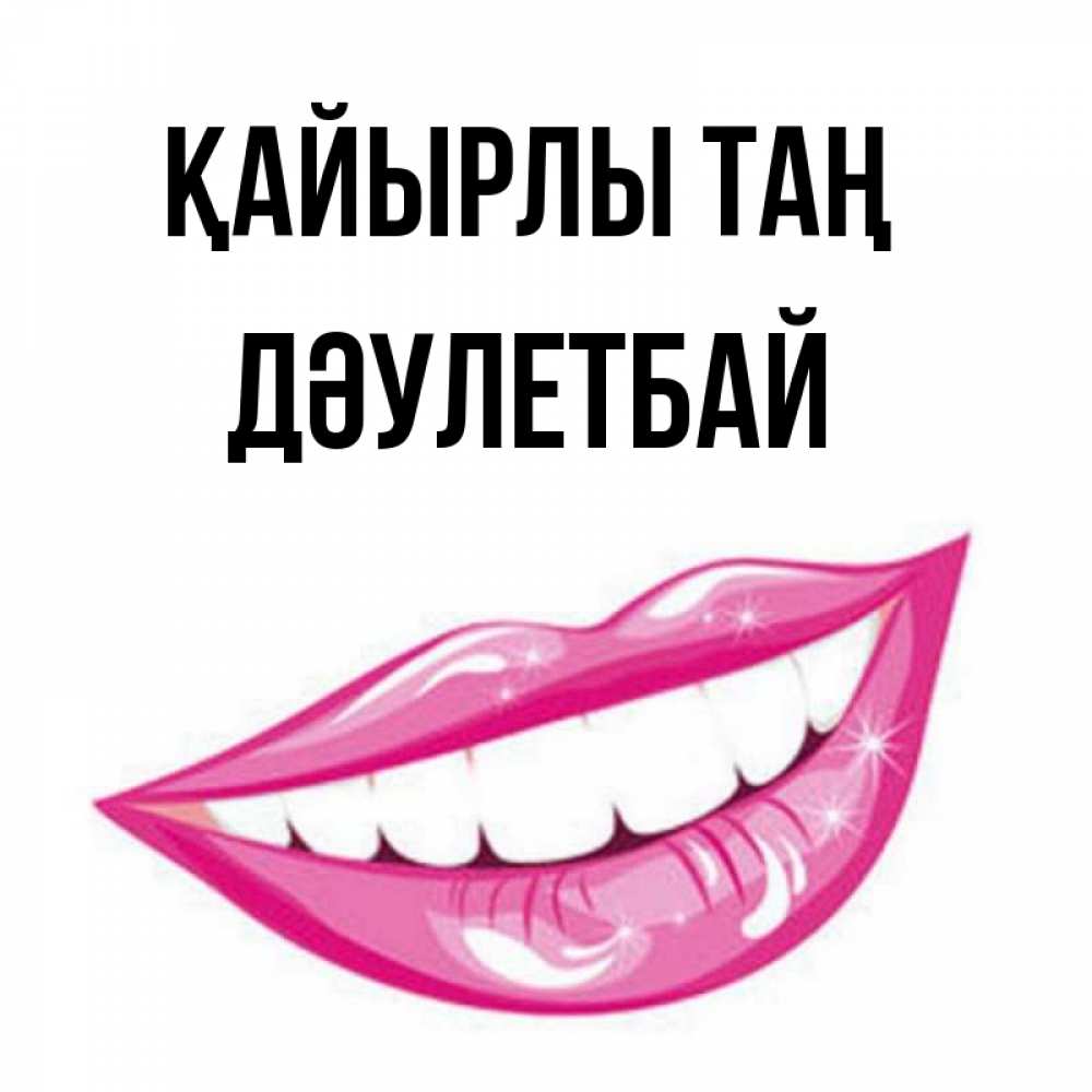 Күн сайын ашық хат с именем, Дәулетбай Қайырлы таң розовые губы и белые зубы Онлайн тегін жүктеп алу тілектері бар керемет карта 