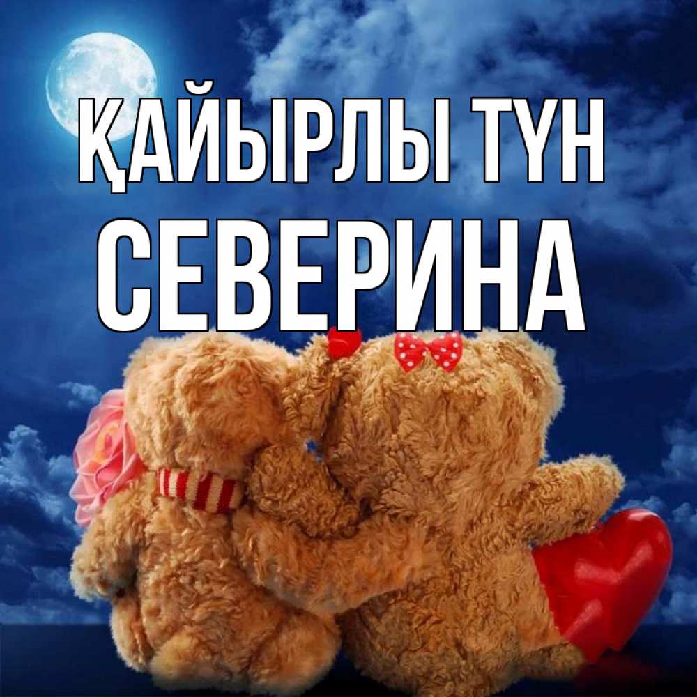 Күн сайын ашық хат с именем, Северина Қайырлы түн плюшевые Онлайн тегін жүктеп алу тілектері бар керемет карта 