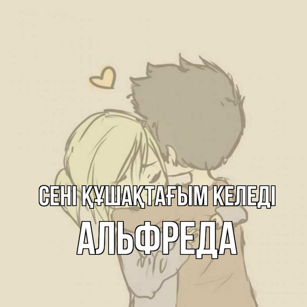 Күн сайын ашық хат с именем, Альфреда сені құшақтағым келеді с сердечком рисунок Онлайн тегін жүктеп алу тілектері бар керемет карта 