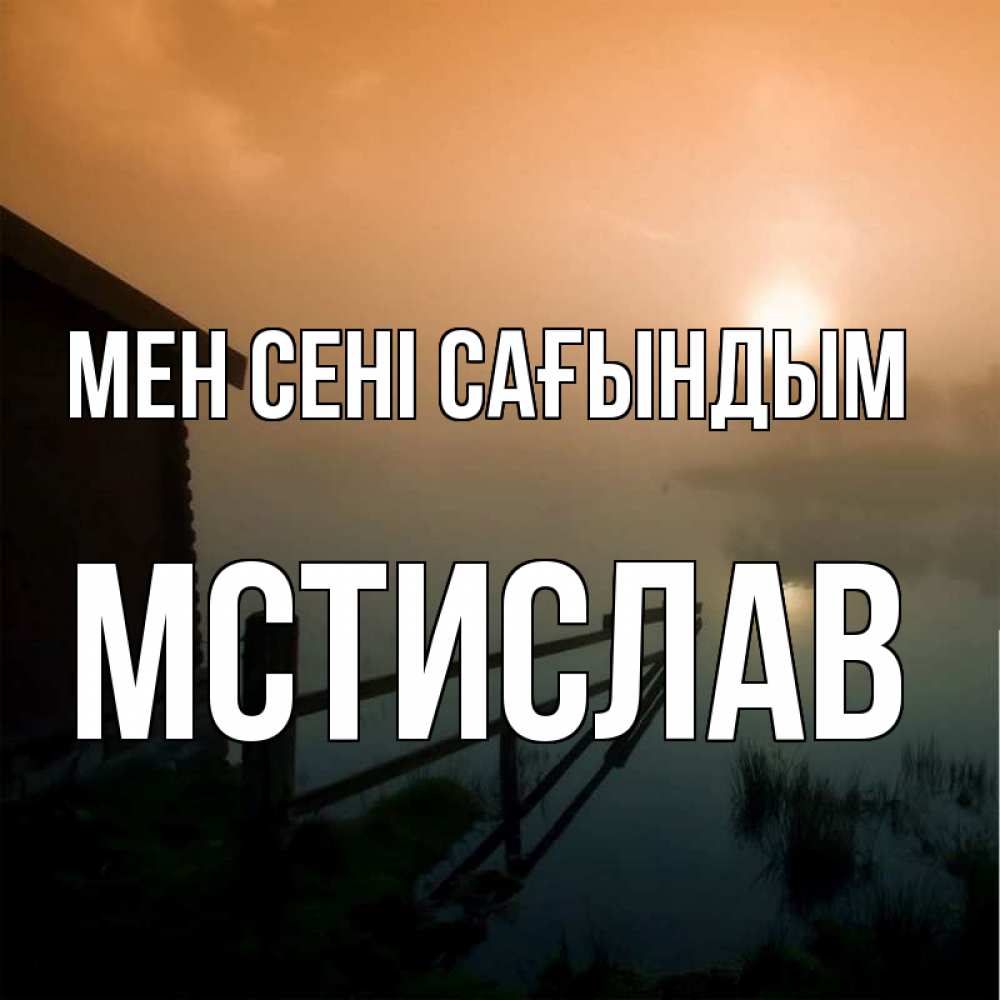 Күн сайын ашық хат с именем, Мстислав Мен сені сағындым приходи ко мне на чай Онлайн тегін жүктеп алу тілектері бар керемет карта 