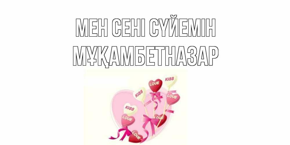 Күн сайын ашық хат с именем, Мұқамбетназар Мен сені сүйемін сердце, леденцы Онлайн тегін жүктеп алу тілектері бар керемет карта 