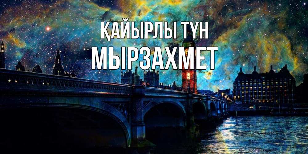 Күн сайын ашық хат с именем, МЫРЗАХМЕТ Қайырлы түн биг бен Онлайн тегін жүктеп алу тілектері бар керемет карта 