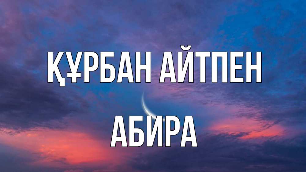 Күн сайын ашық хат с именем, АБИРА Құрбан айтпен месяц 1 Онлайн тегін жүктеп алу тілектері бар керемет карта 