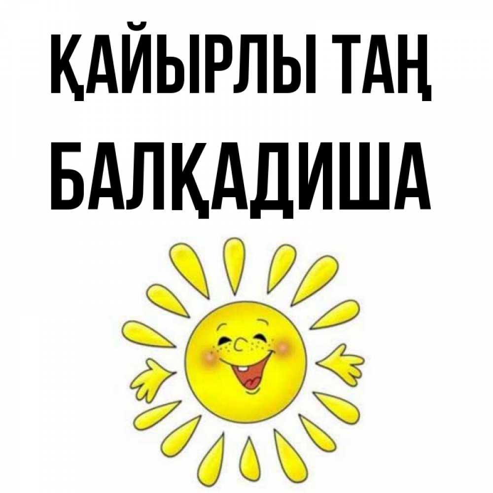 Күн сайын ашық хат с именем, БАЛҚАДИША Қайырлы таң улыбка Онлайн тегін жүктеп алу тілектері бар керемет карта 
