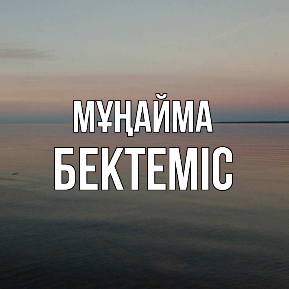 Күн сайын ашық хат с именем, Бектеміс Мұңайма водная гладь Онлайн тегін жүктеп алу тілектері бар керемет карта 