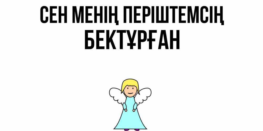 Күн сайын ашық хат с именем, Бектұрған Сен менің періштемсің ангел Онлайн тегін жүктеп алу тілектері бар керемет карта 
