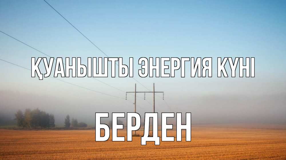 Күн сайын ашық хат с именем, Берден Қуанышты энергия күні ЛЭП столбы Онлайн тегін жүктеп алу тілектері бар керемет карта 