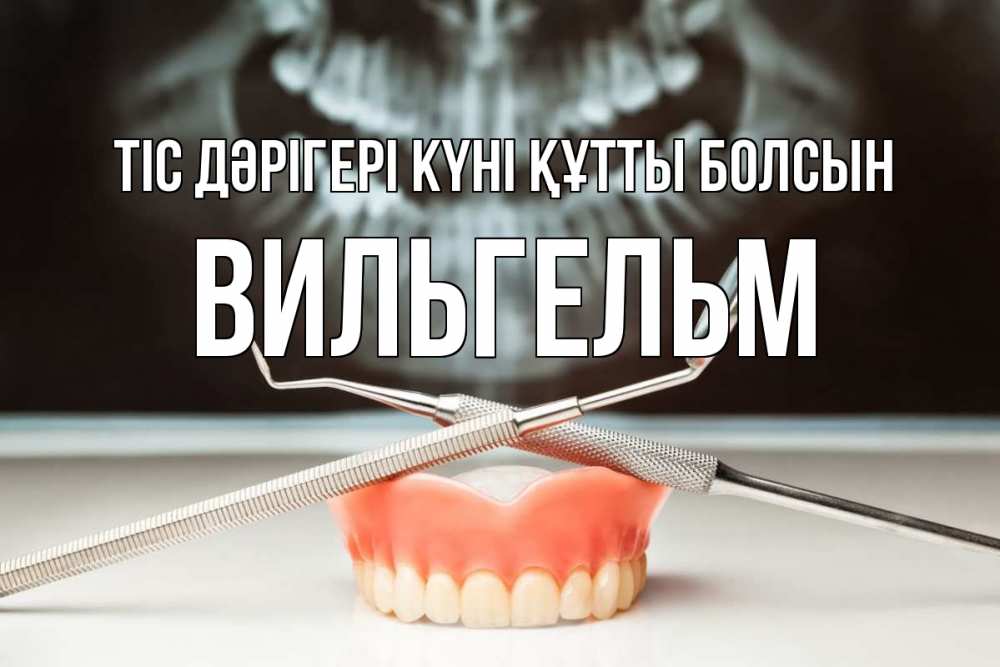 Күн сайын ашық хат с именем, Вильгельм Тіс дәрігері күні құтты болсын с днем стоматолога Онлайн тегін жүктеп алу тілектері бар керемет карта 