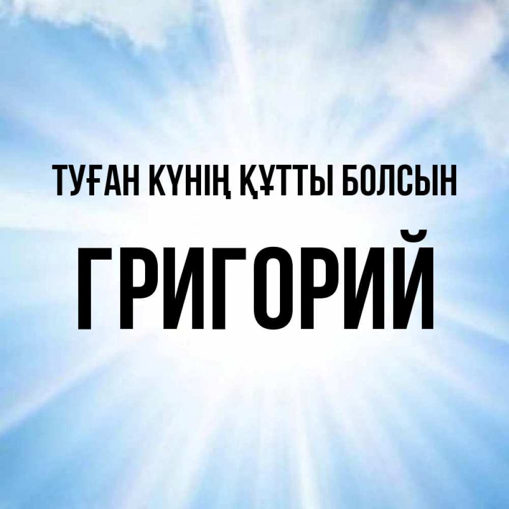 Күн сайын ашық хат с именем, Григорий Туған күнің құтты болсын свет небесный Онлайн тегін жүктеп алу тілектері бар керемет карта 