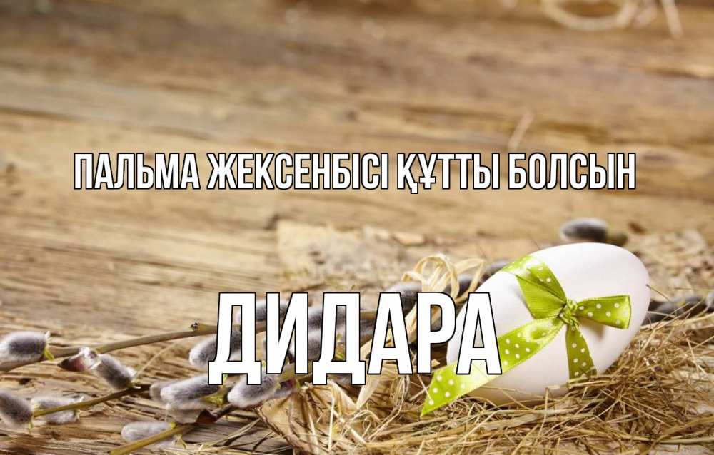 Күн сайын ашық хат с именем, ДИДАРА Пальма жексенбісі құтты болсын верба Онлайн тегін жүктеп алу тілектері бар керемет карта 