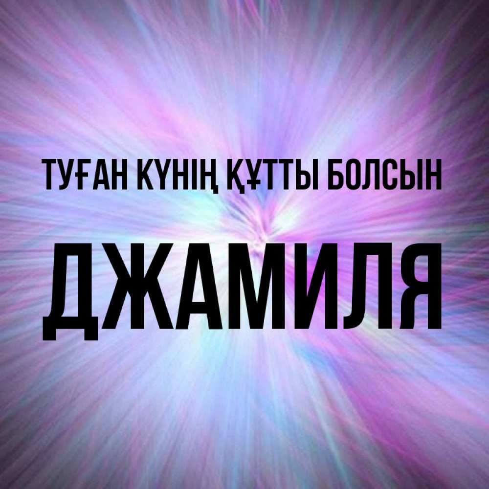 Күн сайын ашық хат с именем, Джамиля Туған күнің құтты болсын ангельский свет Онлайн тегін жүктеп алу тілектері бар керемет карта 