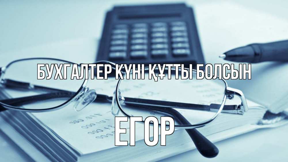 Күн сайын ашық хат с именем, Егор бухгалтер күні құтты болсын с днем бухгалтера Онлайн тегін жүктеп алу тілектері бар керемет карта 