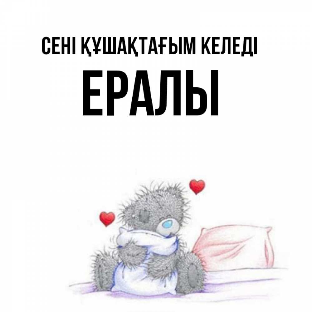 Күн сайын ашық хат с именем, Ералы сені құшақтағым келеді сердечки мишка Тедди и кроватка Онлайн тегін жүктеп алу тілектері бар керемет карта 
