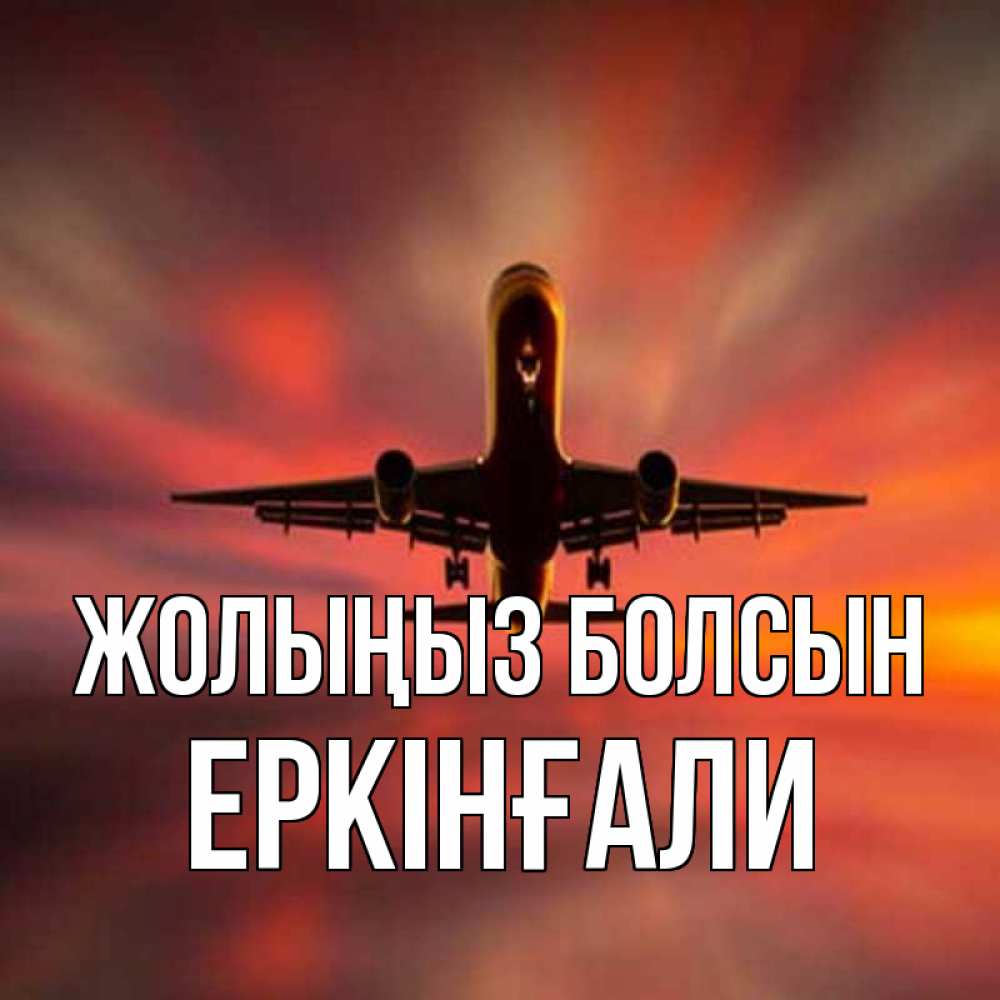 Күн сайын ашық хат с именем, Еркінғали Жолыңыз болсын самолет набирает высоту Онлайн тегін жүктеп алу тілектері бар керемет карта 