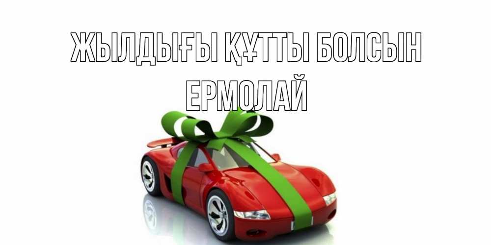 Күн сайын ашық хат с именем, Ермолай Жылдығы құтты болсын машина, бантик Онлайн тегін жүктеп алу тілектері бар керемет карта 