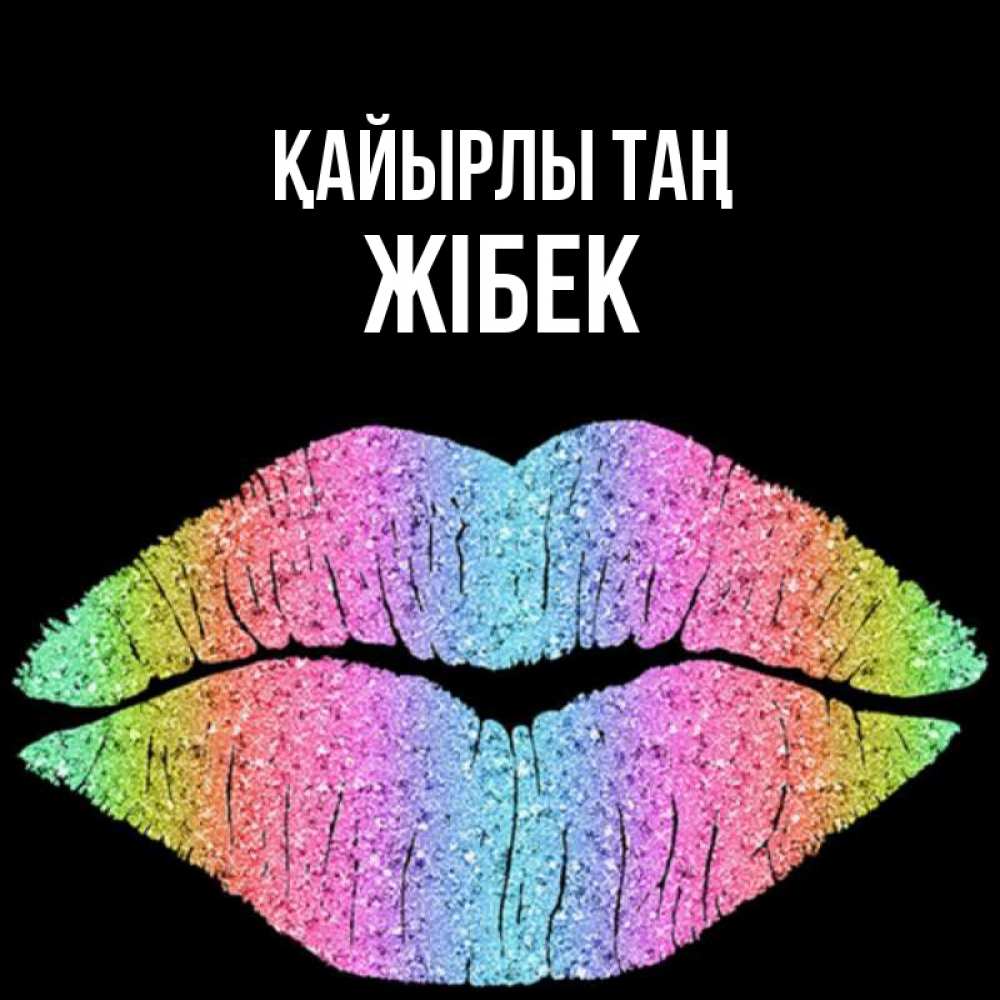 Күн сайын ашық хат с именем, ЖІБЕК Қайырлы таң радужные губы Онлайн тегін жүктеп алу тілектері бар керемет карта 