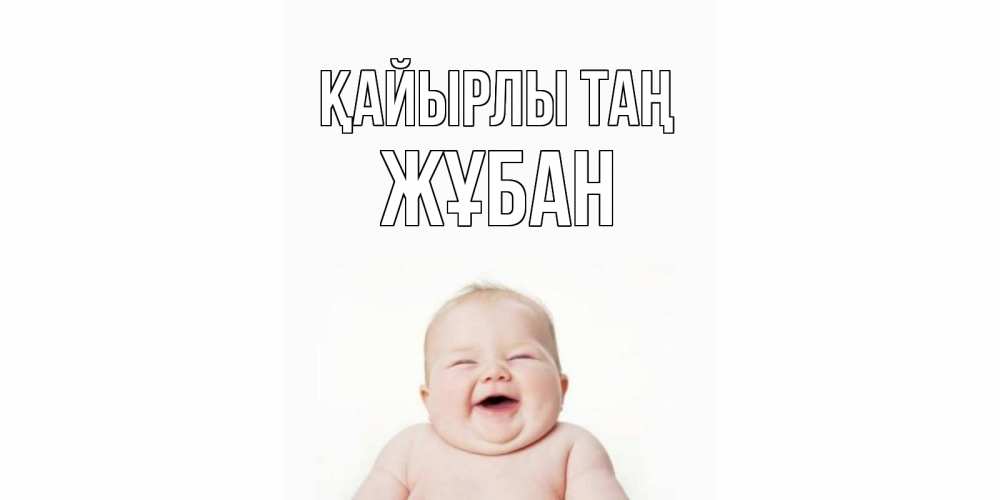 Күн сайын ашық хат с именем, Жұбан Қайырлы таң малыш с улыбкой Онлайн тегін жүктеп алу тілектері бар керемет карта 
