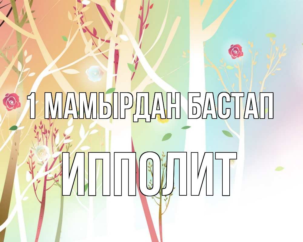Күн сайын ашық хат с именем, Ипполит 1 мамырдан бастап С 1 мая 1 Онлайн тегін жүктеп алу тілектері бар керемет карта 