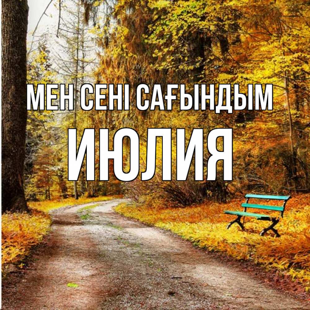 Күн сайын ашық хат с именем, Июлия Мен сені сағындым зеленая лавочка и осенний лес Онлайн тегін жүктеп алу тілектері бар керемет карта 