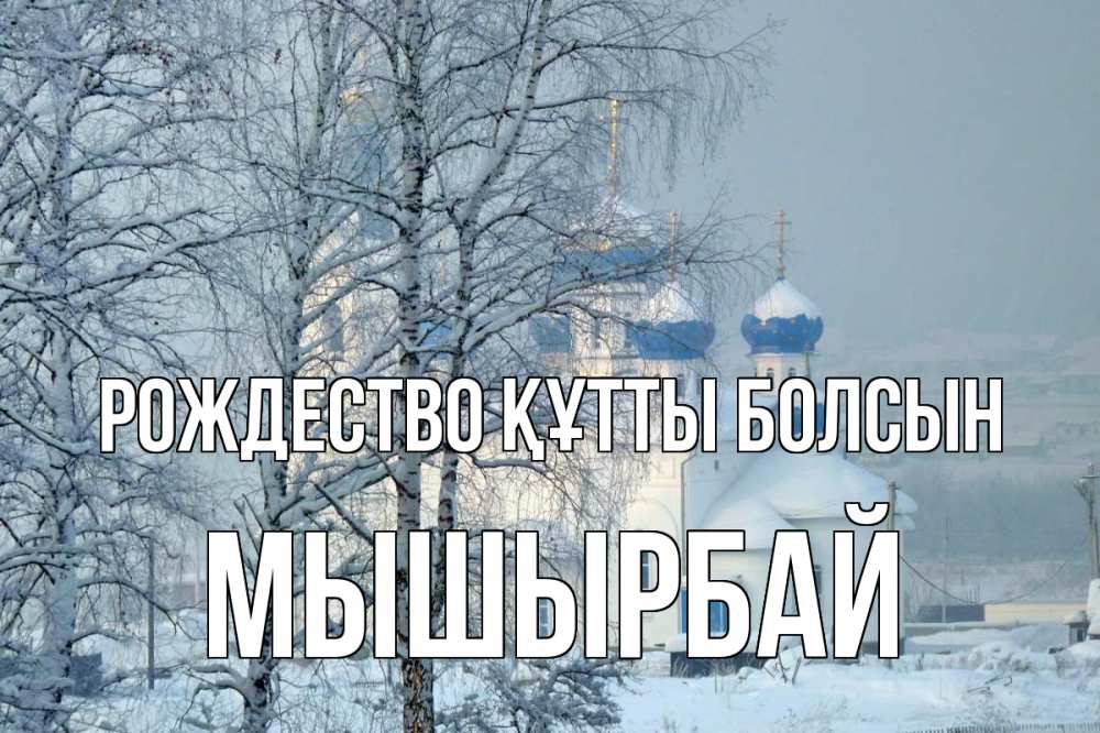 Күн сайын ашық хат с именем, МЫШЫРБАЙ Рождество құтты болсын храм, зима Онлайн тегін жүктеп алу тілектері бар керемет карта 