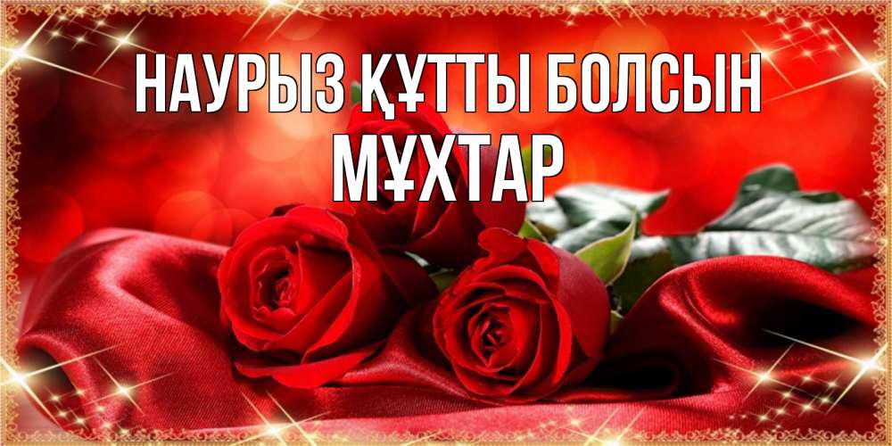 Күн сайын ашық хат с именем, МҰХТАР Наурыз құтты болсын открытка красного цвета с розами на наурыз Онлайн тегін жүктеп алу тілектері бар керемет карта 