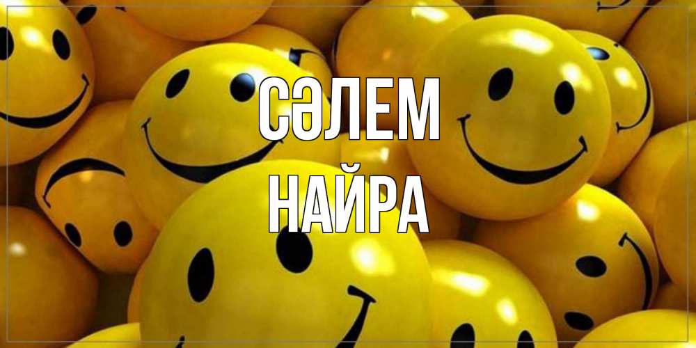 Күн сайын ашық хат с именем, НАЙРА Сәлем смайл Онлайн тегін жүктеп алу тілектері бар керемет карта 
