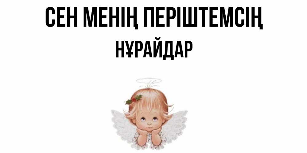 Күн сайын ашық хат с именем, НҰРАЙДАР Сен менің періштемсің ангел Онлайн тегін жүктеп алу тілектері бар керемет карта 