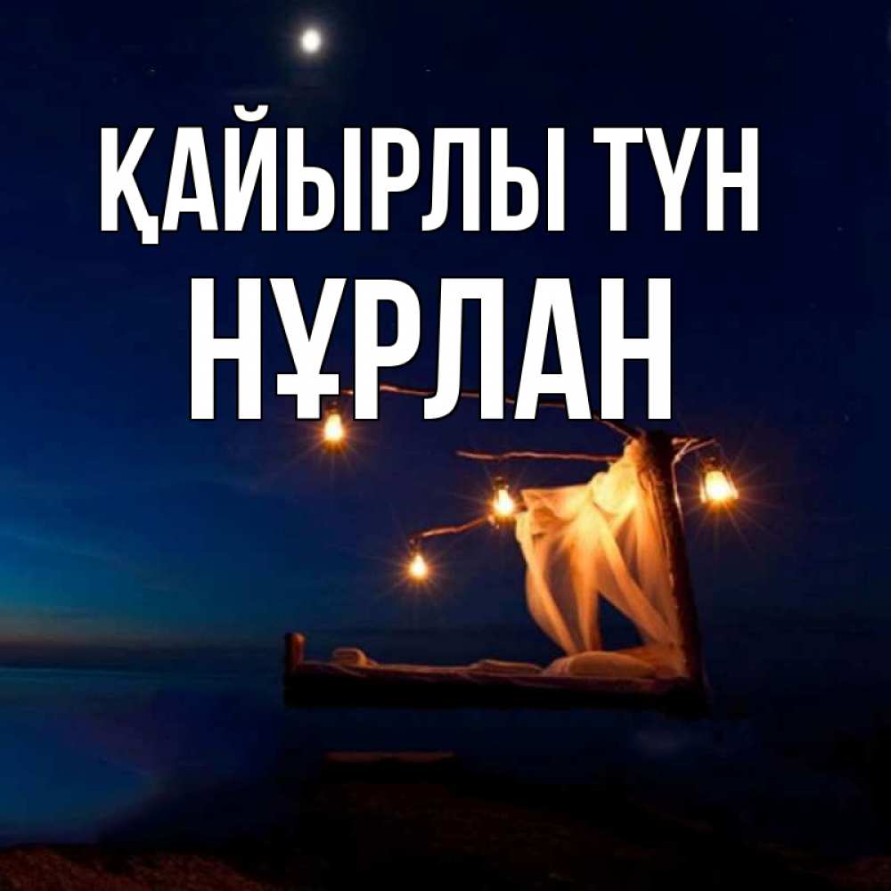 Күн сайын ашық хат с именем, НҰРЛАН Қайырлы түн милый мой Онлайн тегін жүктеп алу тілектері бар керемет карта 